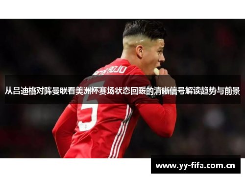 从吕迪格对阵曼联看美洲杯赛场状态回暖的清晰信号解读趋势与前景 从吕迪格对阵曼联看美洲杯赛场状态回暖的清晰信号解读趋势与前景