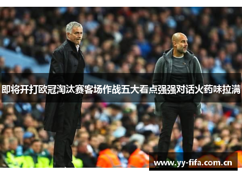 即将开打欧冠淘汰赛客场作战五大看点强强对话火药味拉满 即将开打欧冠淘汰赛客场作战五大看点强强对话火药味拉满