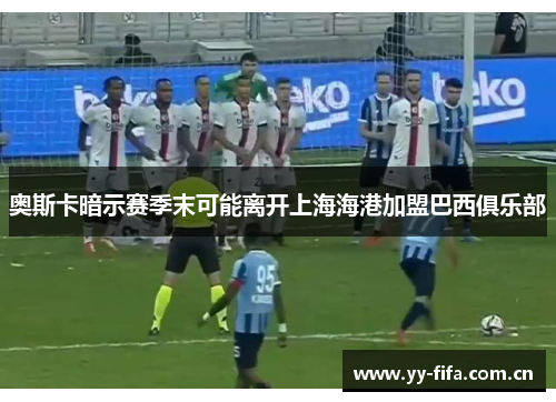 奥斯卡暗示赛季末可能离开上海海港加盟巴西俱乐部 奥斯卡暗示赛季末可能离开上海海港加盟巴西俱乐部